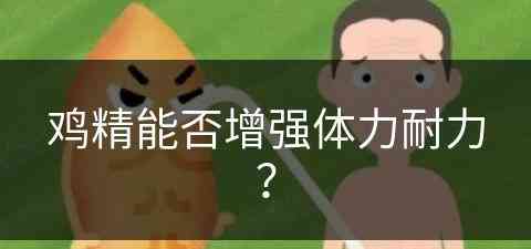 鸡精能否增强体力耐力？(鸡精能否增强体力耐力呢)